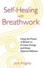Self-Healing with Breathwork: Using the Power of Breath to Increase Energy and Attain Optimal Wellness