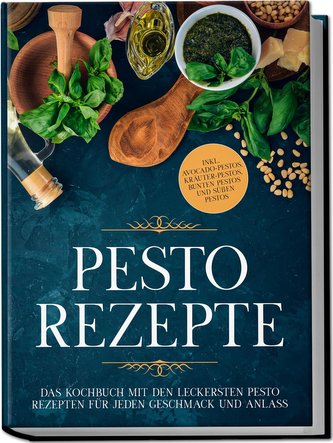 Pesto Rezepte: Das Kochbuch mit den leckersten Pesto Rezepten für jeden Geschmack und Anlass - inkl. Avocado-Pestos, Kräuter-Pes