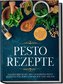 Pesto Rezepte: Das Kochbuch mit den leckersten Pesto Rezepten für jeden Geschmack und Anlass - inkl. Avocado-Pestos, Kräuter-Pes