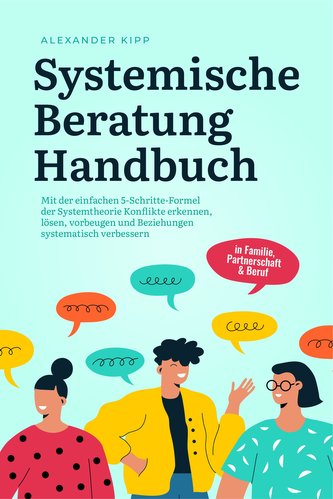 Systemische Beratung Handbuch: Mit der einfachen 5-Schritte-Formel der Systemtheorie Konflikte erkennen, lösen, vorbeugen und Be