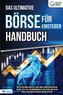 Das ultimative BÖRSE FÜR EINSTEIGER Handbuch: Wie Sie die Börse und alle Investment Möglichkeiten wie Aktien, ETFs & Co. im Hand
