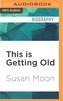 This Is Getting Old: Zen Thoughts on Aging with Humor and Dignity