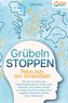Grübeln stoppen - Raus aus der Grübelfalle: Wie Sie ab sofort das Gedankenkarussel in Ihrem Kopf beenden und endlich wieder ein