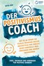 Der Positivismus Coach: Wie Sie ab sofort die Fesseln negativer Muster abschütteln und endlich selbst Kontrolle über Emotionen u