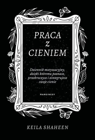 Praca z cieniem. Dziennik motywacyjny, dzięki któremu poznasz, przekroczysz i zintegrujesz swoje cienie
