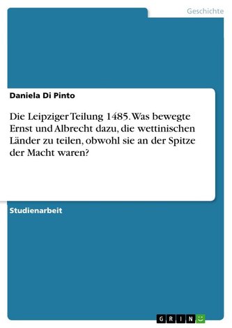 Die Leipziger Teilung 1485. Was bewegte Ernst und Albrecht dazu, die wettinischen Länder zu teilen, obwohl sie an der Spitze der