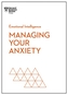 Managing Your Anxiety (HBR Emotional Intelligence Series)