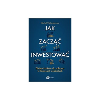 Jak zacząć inwestować? Osiem kroków do sukcesu w finansach osobistych Jak zacząć inwestować? Osiem kroków do sukcesu w finansach osobistych