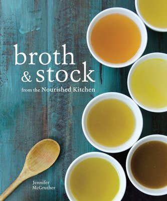 Broth and Stock from the Nourished Kitchen: Wholesome Master Recipes for Bone, Vegetable, and Seafood Broths and Meals to Make w