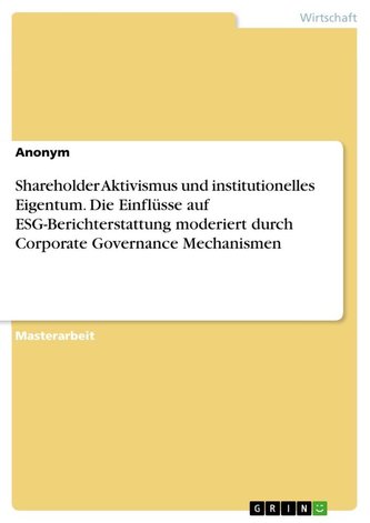 Shareholder Aktivismus und institutionelles Eigentum. Die Einflüsse auf ESG-Berichterstattung moderiert durch Corporate Governan