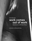work comes out of work
