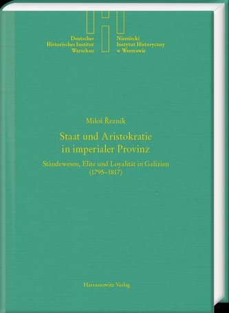 Staat und Aristokratie in imperialer Provinz. Ständewesen, Elite und Loyalität in Galizien (1795-1817)
