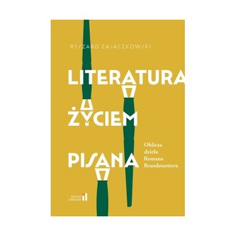 Literatura życiem pisana. Oblicza dzieła Romana Brandstaettera