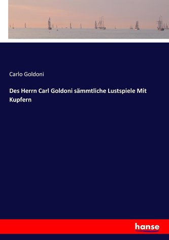 Des Herrn Carl Goldoni sämmtliche Lustspiele Mit Kupfern