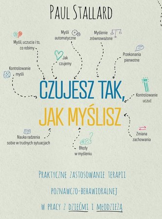 Czujesz tak, jak myślisz Praktyczne zastosowanie terapii poznawczo-behawioralnej w pracy z dziećmi i