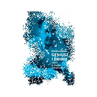 GENIUSZ I ŚWINIE rzecz o Jacku Karpińskim