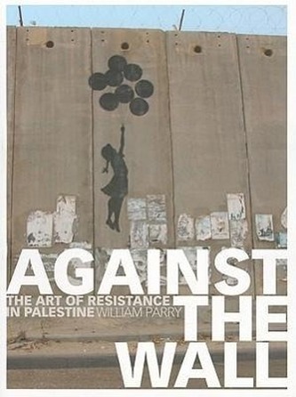 Against the Wall: The Art of Resistance in Palestine