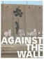 Against the Wall: The Art of Resistance in Palestine