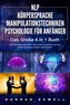 NLP FÜR ANFÄNGER - KÖRPERSPRACHE - MANIPULATIONSTECHNIKEN - PSYCHOLOGIE FÜR ANFÄNGER - Das 4 in 1 Buch: Wie Sie Menschen lesen,