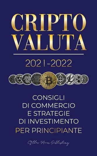 Criptovaluta 2021-2022: Consigli di Commercio e Strategie di Investimento per Principianti (Bitcoin, Ethereum, Ripple, Doge, Car