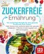 Zuckerfreie Ernährung - 123 zuckerfreie Rezepte für eine gesunde Ernährung ohne Zucker: Voller Genuss trotz zuckerfreiem leben!