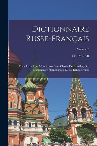 Dictionnaire Russe-Français: Dans Lequel Les Mots Russes Sont Classés Par Familles; Ou, Dictionnaire Étymologique De La Langue R