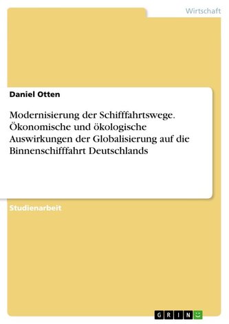 Modernisierung der Schifffahrtswege. Ökonomische und ökologische Auswirkungen der Globalisierung auf die Binnenschifffahrt Deuts