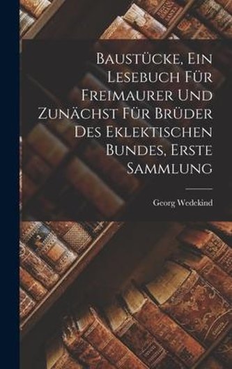 Baustücke, Ein Lesebuch Für Freimaurer Und Zunächst Für Brüder Des Eklektischen Bundes, Erste Sammlung