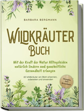 Wildkräuter Buch: Mit der Kraft der Natur Alltagsleiden natürlich lindern und ganzheitliche Gesundheit erlangen - 65 Wildkräuter