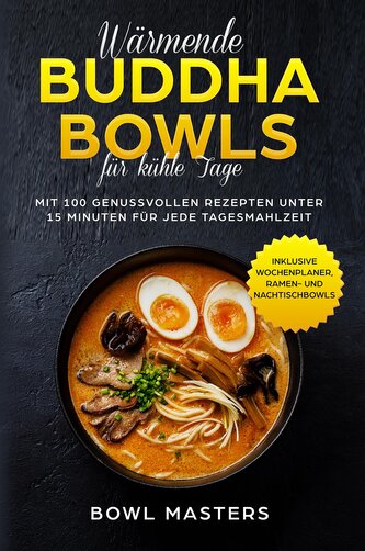 Wärmende Buddha Bowls für kühle Tage: Mit 100 genussvollen Rezepten unter 15 Minuten für jede Tagesmahlzeit - Inklusive Wochenpl