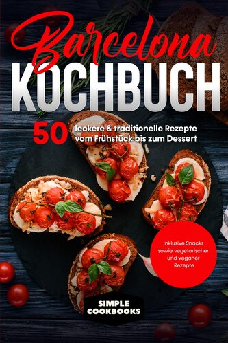 Barcelona Kochbuch: 50 leckere & traditionelle Rezepte vom Frühstück bis zum Dessert - Inklusive Snacks sowie vegetarischer und