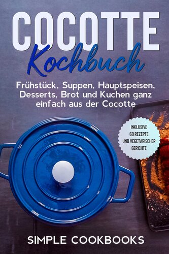 Cocotte Kochbuch: Frühstück, Suppen, Hauptspeisen, Desserts, Brot und Kuchen ganz einfach aus der Cocotte - Inklusive 60 Rezepte
