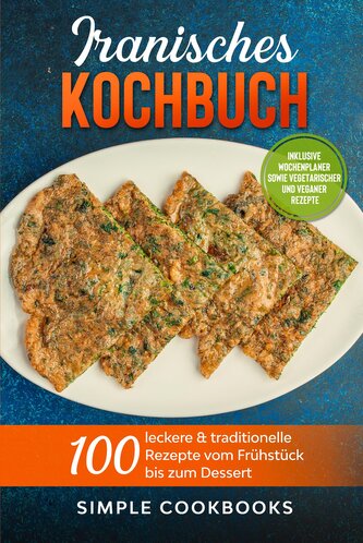Iranisches Kochbuch: 100 leckere & traditionelle Rezepte vom Frühstück bis zum Dessert - Inklusive Wochenplaner sowie vegetarisc