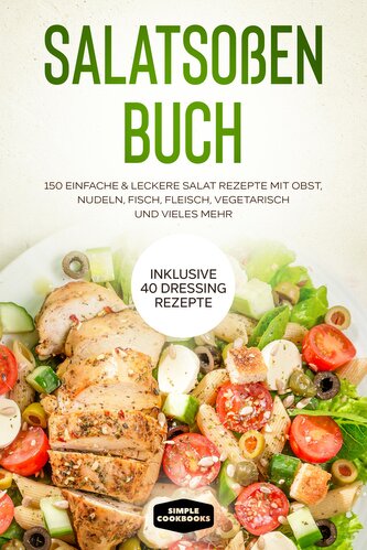 Salatsoßen Buch: 150 einfache & leckere Salat Rezepte mit Obst, Nudeln, Fisch, Fleisch, vegetarisch und vieles mehr - Inklusive