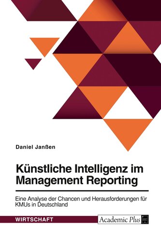 Künstliche Intelligenz im Management Reporting. Eine Analyse der Chancen und Herausforderungen für KMUs in Deutschland