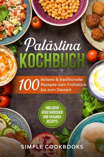 Palästina Kochbuch: 100 leckere & traditionelle Rezepte vom Frühstück bis zum Dessert - Inklusive vegetarischer und veganer Reze