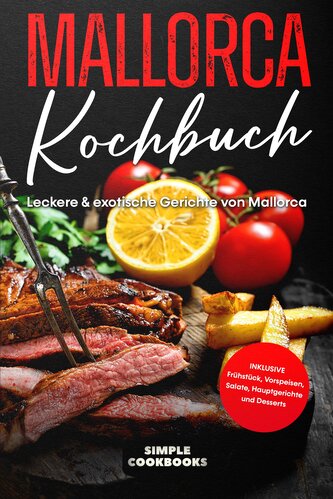 Mallorca Kochbuch: Leckere & exotische Gerichte von Mallorca - Inklusive Frühstück, Vorspeisen, Salate, Hauptgerichte und Desser