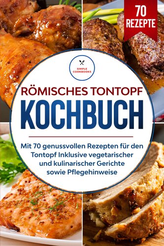 Römisches Tontopf Kochbuch: Mit 70 genussvollen Rezepten für den Tontopf inklusive vegetarischer und kulinarischer Gerichte sowi