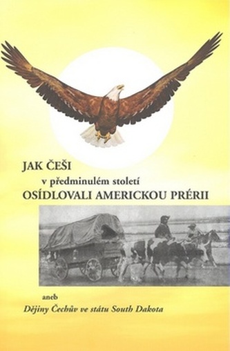 Jak Češi v předminulém století osídlovali americkou prérii, aneb, Dějiny Čechův ve státu South Dakota