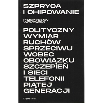 Szpryca i chipowanie Polityczny wymiar ruchów sprzeciwu wobec obowiązku szczepień i sieci telefonii piątej generacji