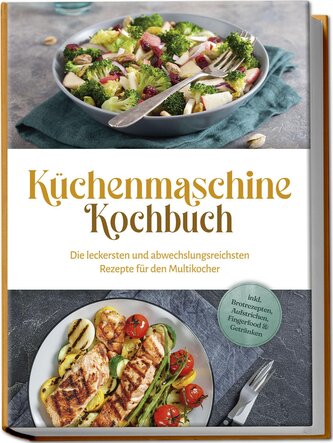 Küchenmaschine Kochbuch: Die leckersten und abwechslungsreichsten Rezepte für den Multikocher - inkl. Brotrezepten, Aufstrichen,