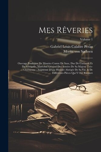 Mes Rêveries: Ouvrage Posthume De Maurice Comte De Saxe, Duc De Curlande Et De Sémigalle, Maréchal Général Des Armées De Sa Maje