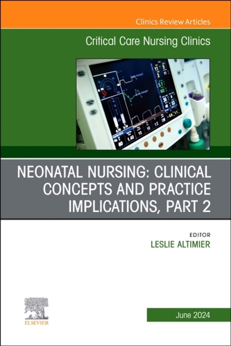 Neonatal Nursing: Clinical Concepts and Practice Implications, Part 2, An Issue of Critical Care Nursing Clinics of Nort