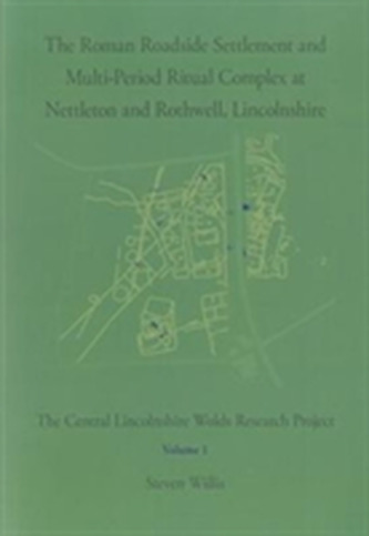 The Roman Roadside Settlement and Multi-Period Ritual Complex at Nettleton and Rothwell, Lincolnshire