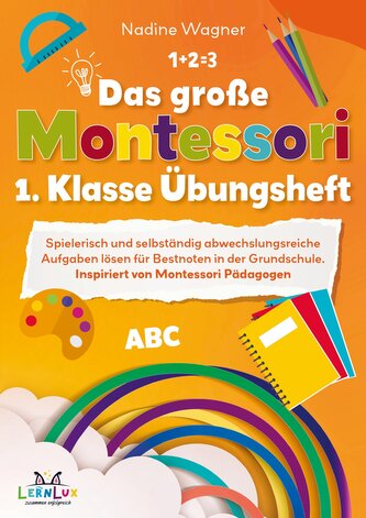Das große Montessori 1. Klasse Übungsheft ¿ Spielerisch und selbstständig abwechslungsreiche Aufgaben lösen für Bestnoten in der