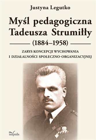 Myśl pedagogiczna Tadeusza Strumiłły (1884–1958) Zarys koncepcji wychowania i działalności społeczno-organizacyjnej