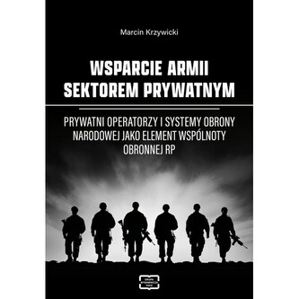 Wsparcie armii sektorem prywatnym. Prywatni operatorzy i systemy obrony narodowej jako element wspólnoty obronnej RP Wsparcie armii sektorem prywatnym. Prywatni operatorzy i systemy obrony narodowej jako element wspólnoty obronnej RP