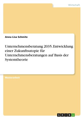Unternehmensberatung 2035. Entwicklung einer Zukunftsutopie für Unternehmensberatungen auf Basis der Systemtheorie