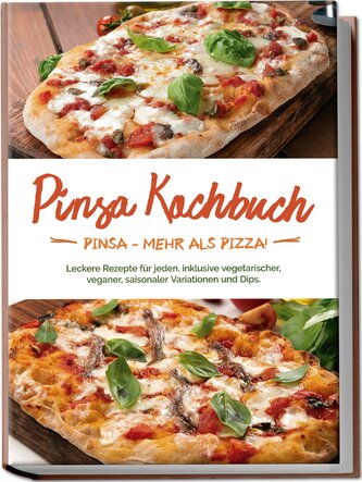 Pinsa Kochbuch: Pinsa - mehr als Pizza! Leckere Rezepte für jeden, inklusive vegetarischer, veganer, saisonaler Variationen und