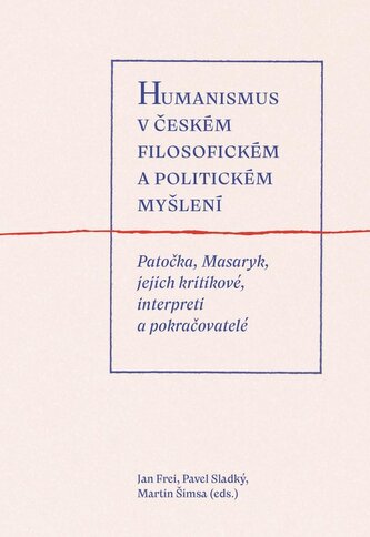 Humanismus v českém filosofickém a politickém myšlení - Patočka, Masaryk, jejich kritikové, interpreti a pokračovatelé Humanismus v českém filosofickém a politickém myšlení - Patočka, Masaryk, jejich kritikové, interpreti a pokračovatelé